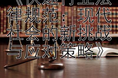 《快递行业法律规范：现代社会的新挑战与应对策略》