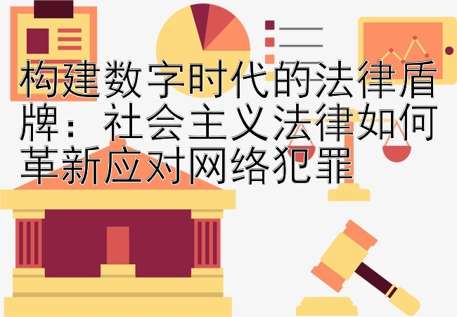 构建数字时代的法律盾牌：社会主义法律如何革新应对网络犯罪