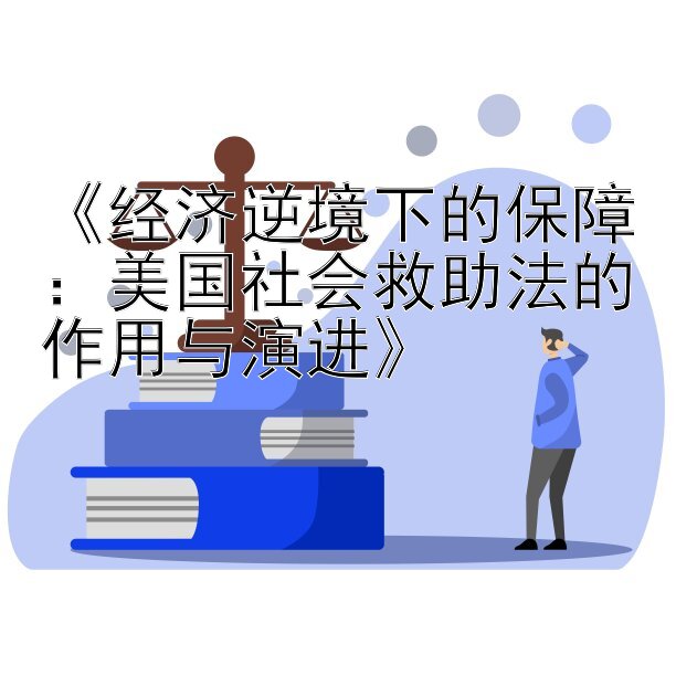 《经济逆境下的保障：美国社会救助法的作用与演进》