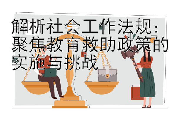 解析社会工作法规：聚焦教育救助政策的实施与挑战