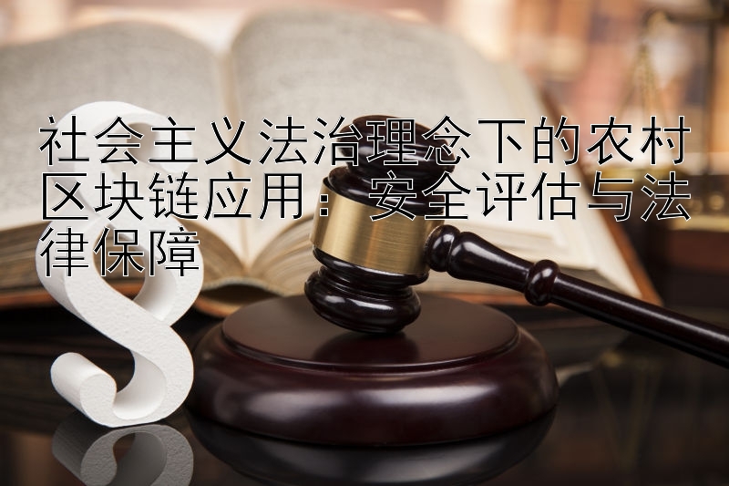 社会主义法治理念下的农村区块链应用：安全评估与法律保障