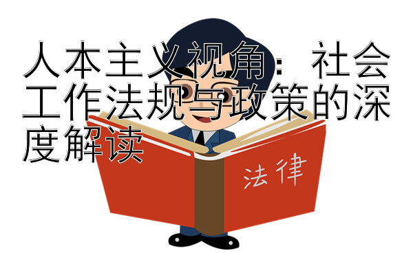 人本主义视角：社会工作法规与政策的深度解读