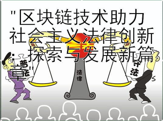 区块链技术助力社会主义法律创新：探索与发展新篇章