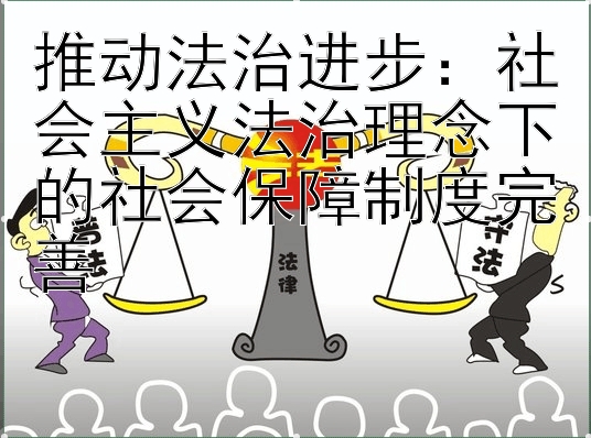 推动法治进步：社会主义法治理念下的社会保障制度完善