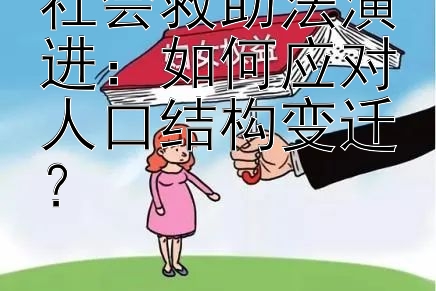 社会救助法演进：如何应对人口结构变迁？