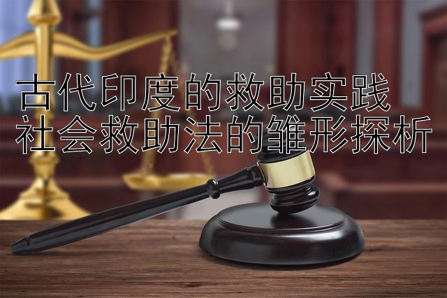 古代印度的救助实践  
社会救助法的雏形探析