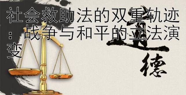 社会救助法的双重轨迹：战争与和平的立法演变