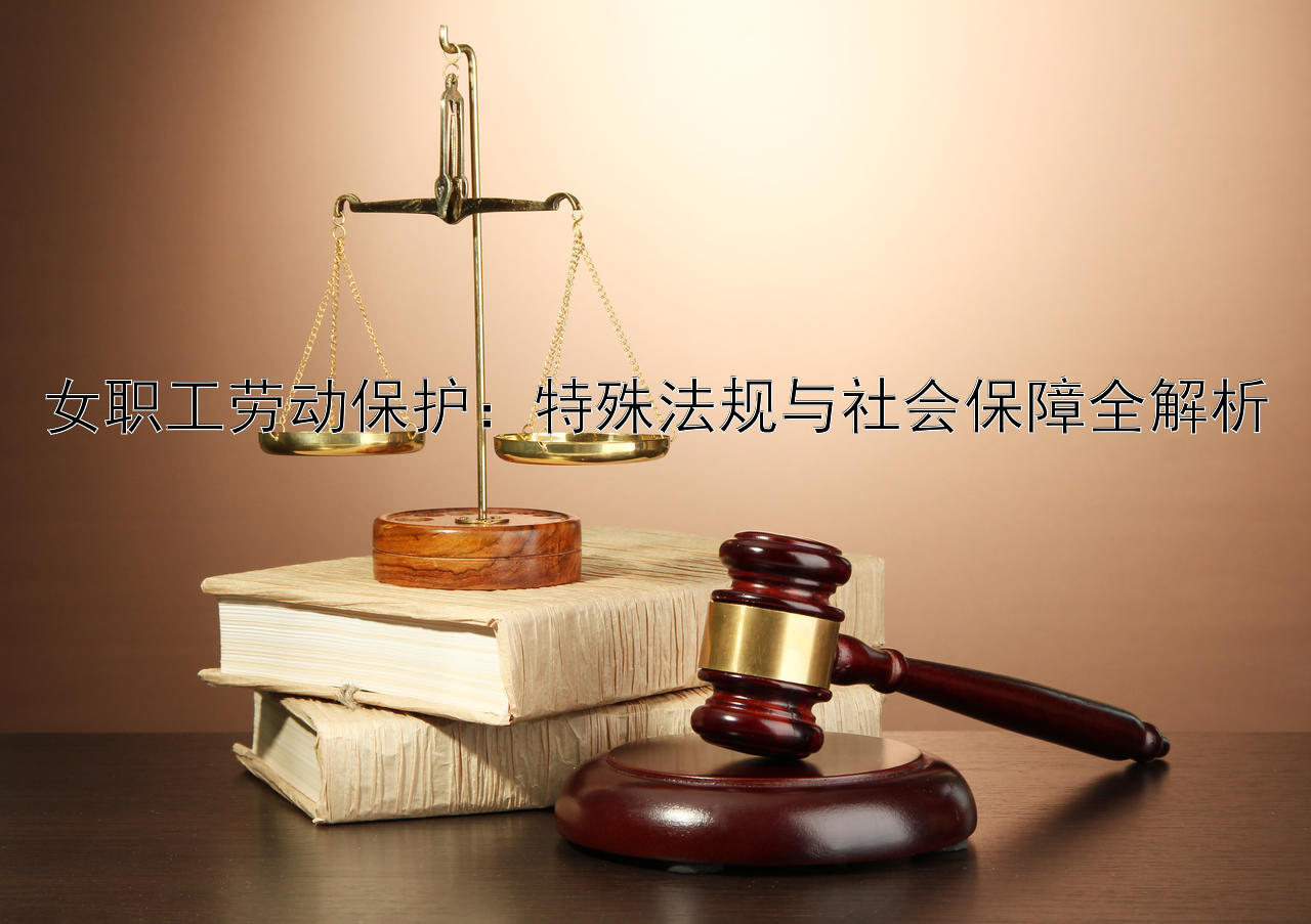 女职工劳动保护：特殊法规与社会保障全解析