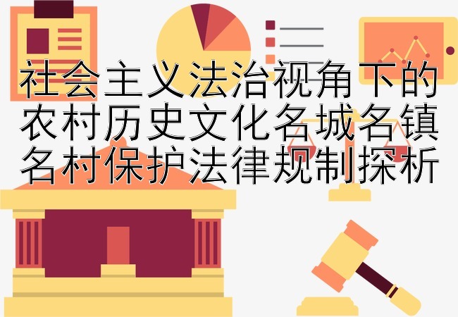 社会主义法治视角下的农村历史文化名城名镇名村保护法律规制探析