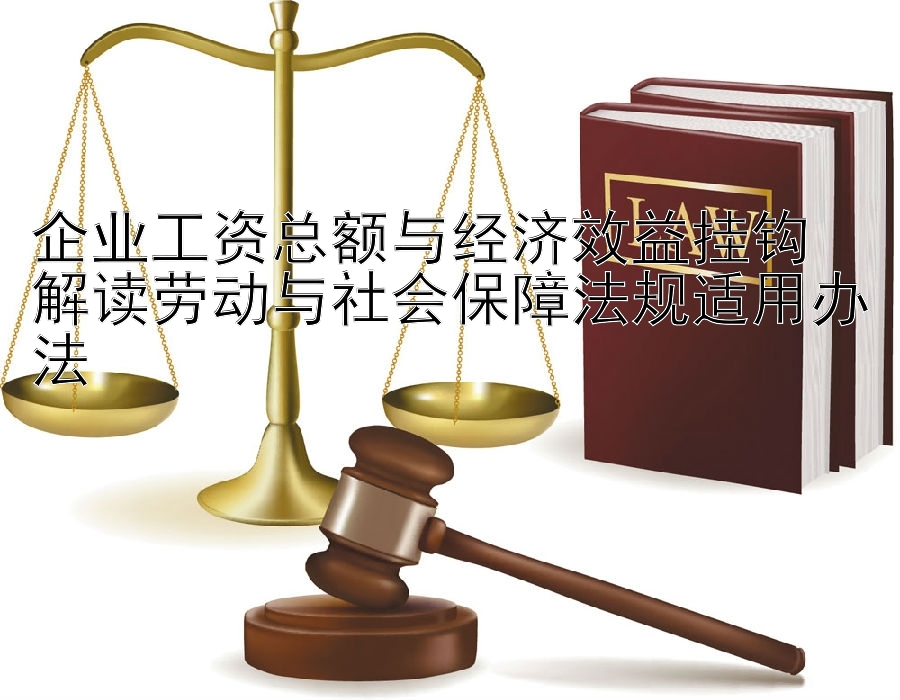 企业工资总额与经济效益挂钩  
解读劳动与社会保障法规适用办法