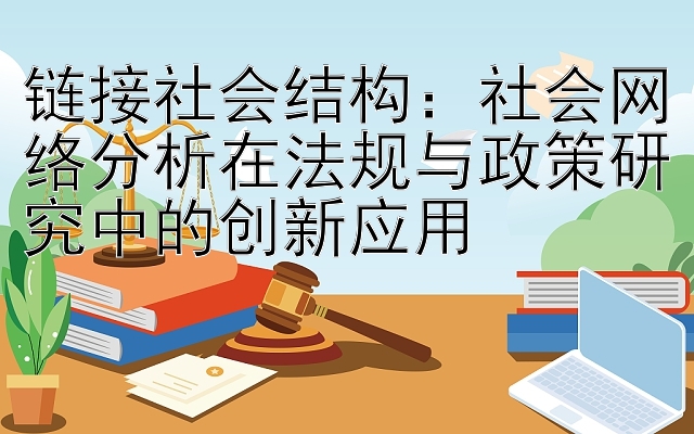 链接社会结构：社会网络分析在法规与政策研究中的创新应用