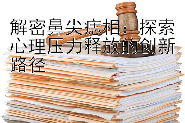 解密鼻尖痣相：探索心理压力释放的创新路径