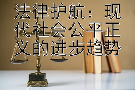 法律护航：现代社会公平正义的进步趋势