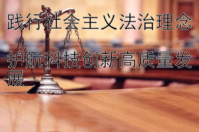 践行社会主义法治理念  
护航科技创新高质量发展