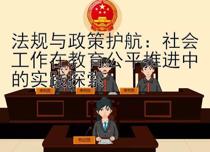 法规与政策护航：社会工作在教育公平推进中的实践探索