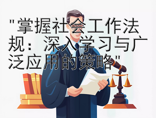 掌握社会工作法规：深入学习与广泛应用的策略