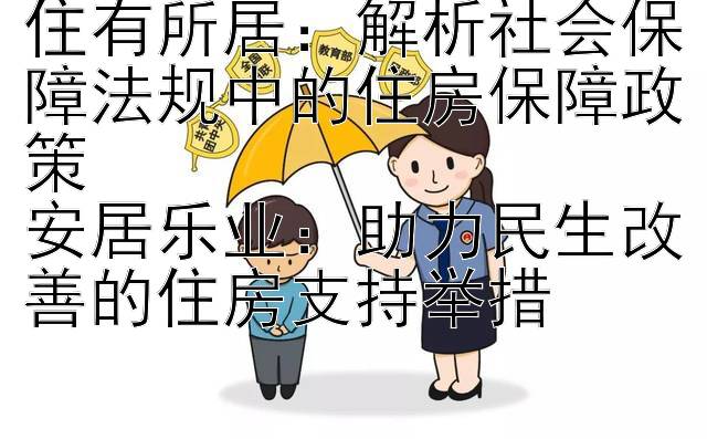 住有所居：解析社会保障法规中的住房保障政策  
安居乐业：助力民生改善的住房支持举措