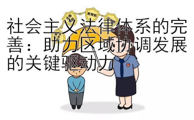 社会主义法律体系的完善：助力区域协调发展的关键驱动力