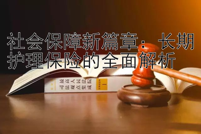 社会保障新篇章：长期护理保险的全面解析