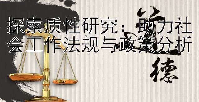 探索质性研究：助力社会工作法规与政策分析