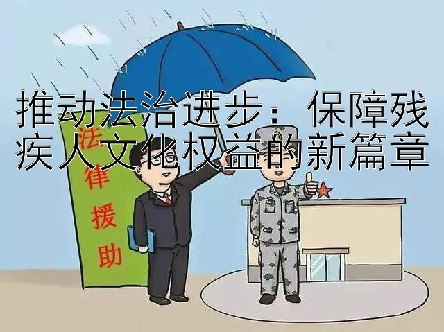 推动法治进步：保障残疾人文化权益的新篇章