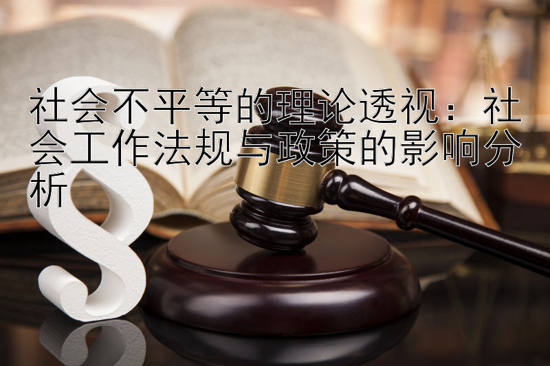 社会不平等的理论透视：社会工作法规与政策的影响分析