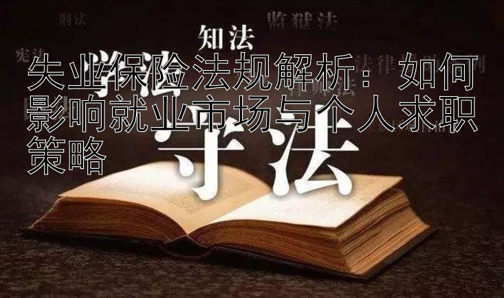 失业保险法规解析：如何影响就业市场与个人求职策略