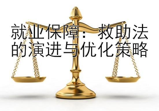 就业保障：救助法的演进与优化策略