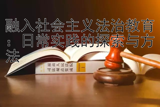 融入社会主义法治教育：日常实践的探索与方法