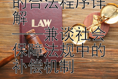 劳动关系解除的合法程序详解  
——兼谈社会保障法规中的补偿机制