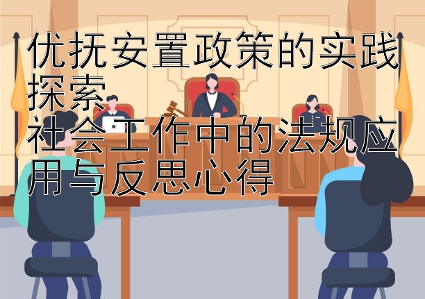 优抚安置政策的实践探索  
社会工作中的法规应用与反思心得