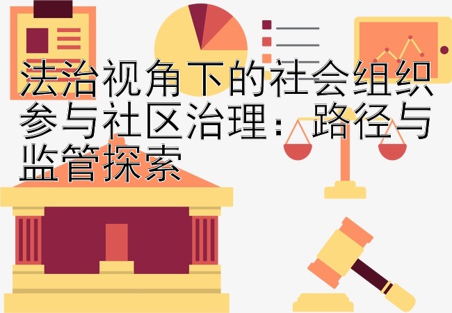 法治视角下的社会组织参与社区治理：路径与监管探索