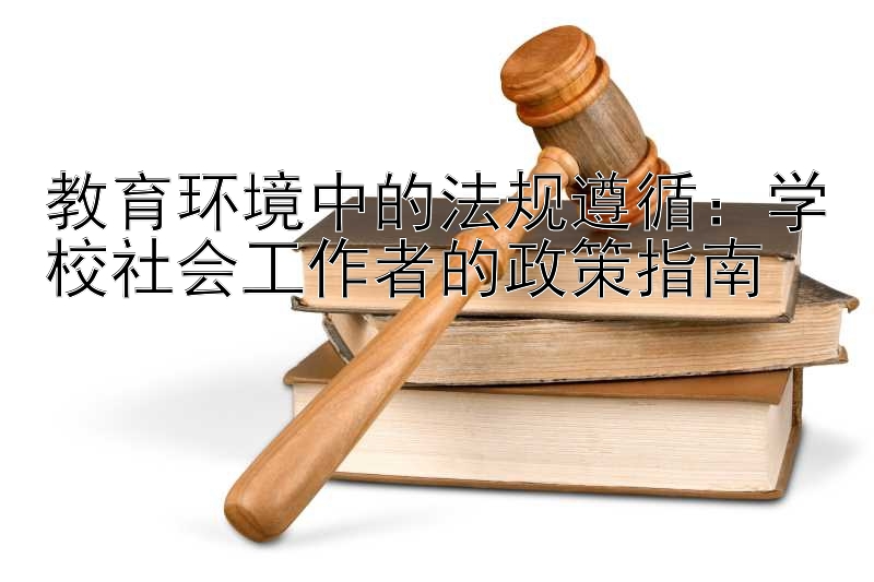 教育环境中的法规遵循：学校社会工作者的政策指南