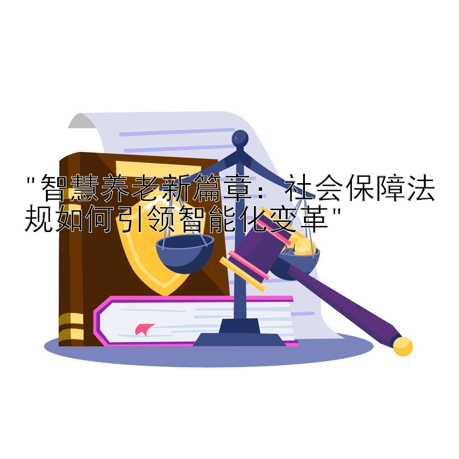 智慧养老新篇章：社会保障法规如何引领智能化变革