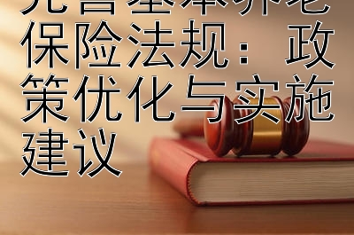 完善基本养老保险法规：政策优化与实施建议