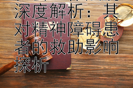 社会工作法规深度解析：其对精神障碍患者的救助影响探析