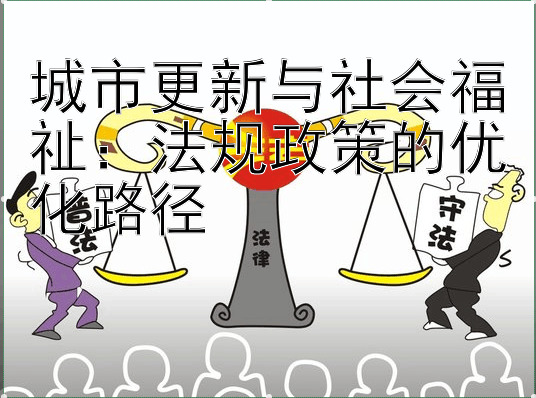 城市更新与社会福祉：法规政策的优化路径