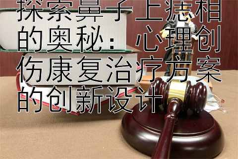 探索鼻子上痣相的奥秘：心理创伤康复治疗方案的创新设计