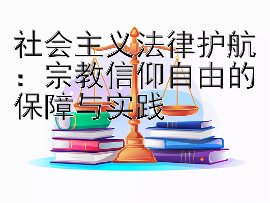 社会主义法律护航：宗教信仰自由的保障与实践