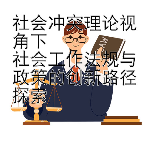 社会冲突理论视角下  
社会工作法规与政策的创新路径探索