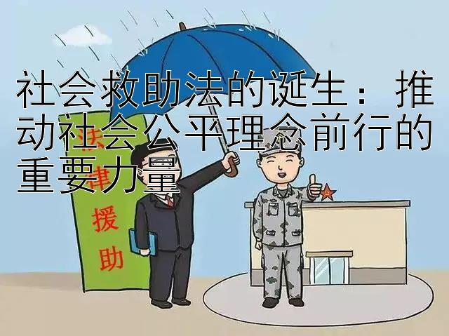 社会救助法的诞生：推动社会公平理念前行的重要力量