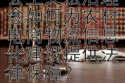 法治护航：社会主义法治理念如何为农村电商物流信息化建设提供法律保障？