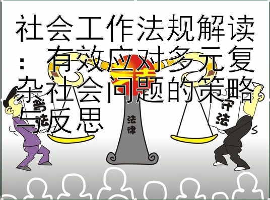 社会工作法规解读：有效应对多元复杂社会问题的策略与反思