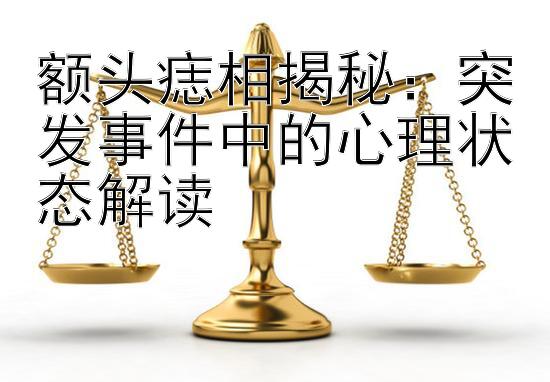 额头痣相揭秘：突发事件中的心理状态解读